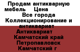 Продам антикварную мебель  › Цена ­ 200 000 - Все города Коллекционирование и антиквариат » Антиквариат   . Камчатский край,Петропавловск-Камчатский г.